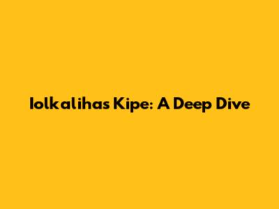 Iolkalihas Kipe: A Deep Dive