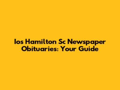 Ios Hamilton Sc Newspaper Obituaries: Your Guide
