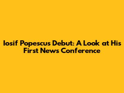 Iosif Popescu's Debut: A Look at His First News Conference