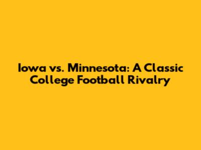 Iowa vs. Minnesota: A Classic College Football Rivalry