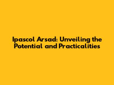 Ipascol Arsad: Unveiling the Potential and Practicalities