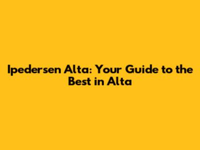 Ipedersen Alta: Your Guide to the Best in Alta