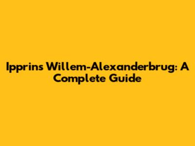Ipprins Willem-Alexanderbrug: A Complete Guide