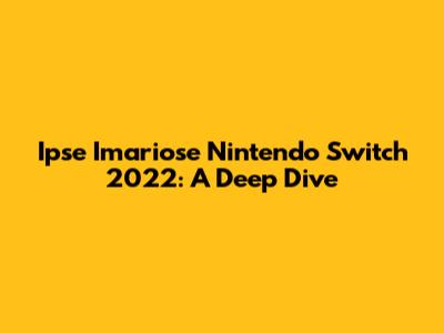 Ipse Imariose Nintendo Switch 2022: A Deep Dive
