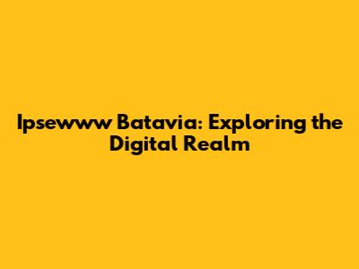Ipsewww Batavia: Exploring the Digital Realm