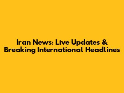 Iran News: Live Updates & Breaking International Headlines