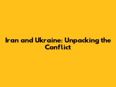 Iran and Ukraine: Unpacking the Conflict