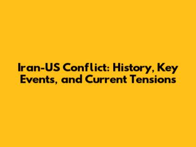 Iran-US Conflict: History, Key Events, and Current Tensions