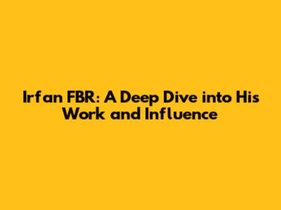 Irfan FBR: A Deep Dive into His Work and Influence