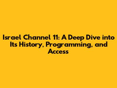 Israel Channel 11: A Deep Dive into Its History, Programming, and Access