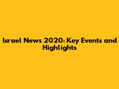 Israel News 2020: Key Events and Highlights