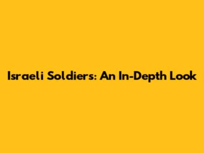 Israeli Soldiers: An In-Depth Look