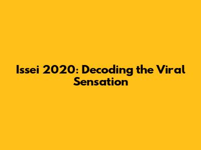 Issei 2020: Decoding the Viral Sensation