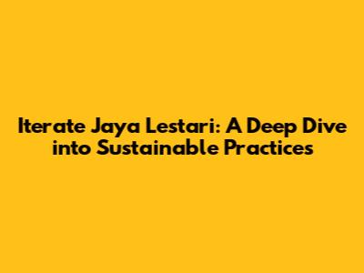 Iterate Jaya Lestari: A Deep Dive into Sustainable Practices