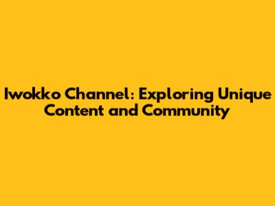 Iwokko Channel: Exploring Unique Content and Community