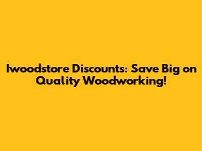 Iwoodstore Discounts: Save Big on Quality Woodworking!