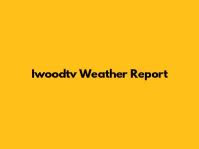 Iwoodtv Weather Report