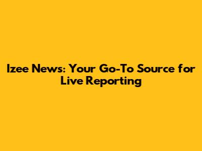 Izee News: Your Go-To Source for Live Reporting