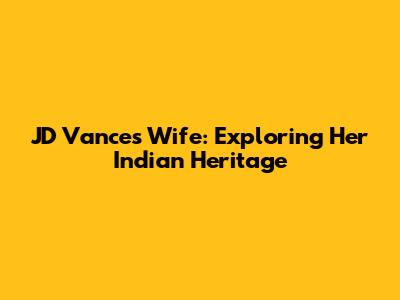 JD Vance's Wife: Exploring Her Indian Heritage