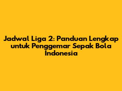Jadwal Liga 2: Panduan Lengkap untuk Penggemar Sepak Bola Indonesia