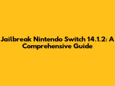 Jailbreak Nintendo Switch 14.1.2: A Comprehensive Guide