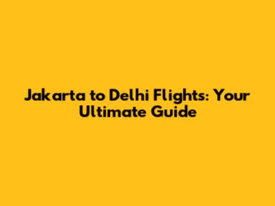 Jakarta to Delhi Flights: Your Ultimate Guide
