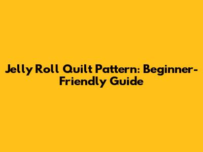 Jelly Roll Quilt Pattern: Beginner-Friendly Guide