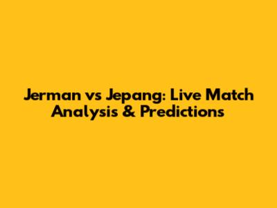 Jerman vs Jepang: Live Match Analysis & Predictions