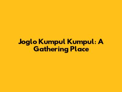 Joglo Kumpul Kumpul: A Gathering Place
