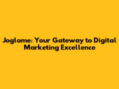 Joglome: Your Gateway to Digital Marketing Excellence