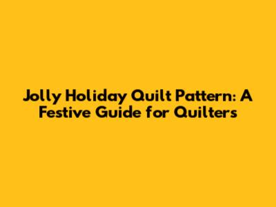 Jolly Holiday Quilt Pattern: A Festive Guide for Quilters