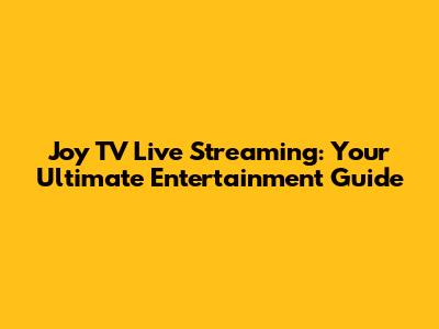Joy TV Live Streaming: Your Ultimate Entertainment Guide