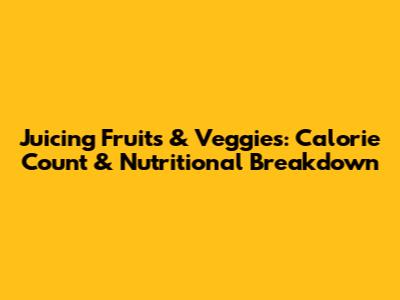 Juicing Fruits & Veggies: Calorie Count & Nutritional Breakdown
