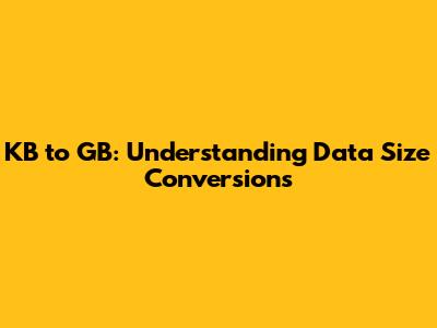KB to GB: Understanding Data Size Conversions