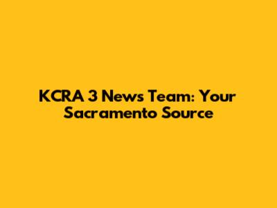 KCRA 3 News Team: Your Sacramento Source