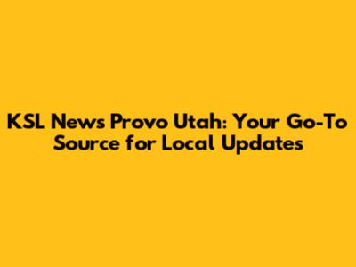 KSL News Provo Utah: Your Go-To Source for Local Updates