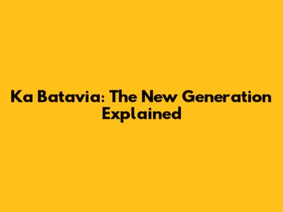 Ka Batavia: The New Generation Explained
