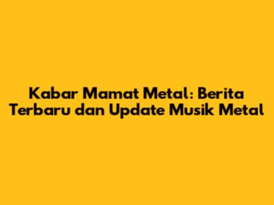 Kabar Mamat Metal: Berita Terbaru dan Update Musik Metal