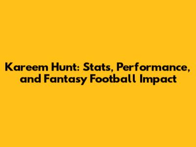 Kareem Hunt: Stats, Performance, and Fantasy Football Impact