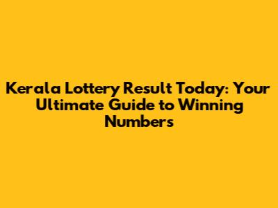 Kerala Lottery Result Today: Your Ultimate Guide to Winning Numbers