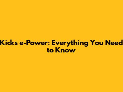 Kicks e-Power: Everything You Need to Know