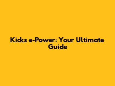 Kicks e-Power: Your Ultimate Guide