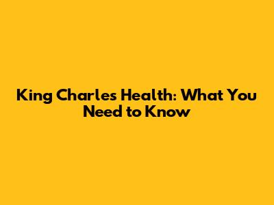King Charles' Health: What You Need to Know