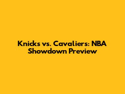Knicks vs. Cavaliers: NBA Showdown Preview