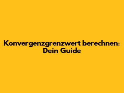 Konvergenzgrenzwert berechnen: Dein Guide