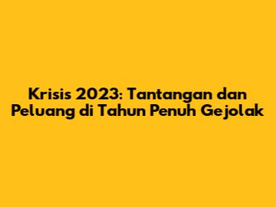 Krisis 2023: Tantangan dan Peluang di Tahun Penuh Gejolak