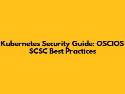 Kubernetes Security Guide: OSCIOS SCSC Best Practices