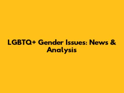 LGBTQ+ Gender Issues: News & Analysis