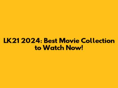 LK21 2024: Best Movie Collection to Watch Now!