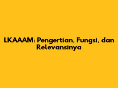 LKAAAM: Pengertian, Fungsi, dan Relevansinya